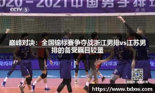 巅峰对决：全国锦标赛争夺战浙江男排vs江苏男排的备受瞩目较量