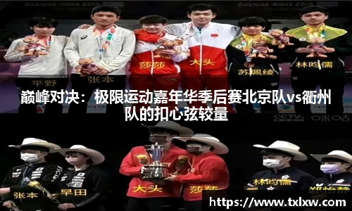 巅峰对决：极限运动嘉年华季后赛北京队vs衢州队的扣心弦较量
