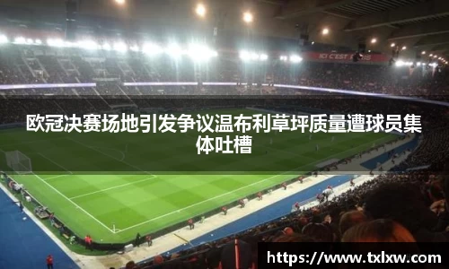 欧冠决赛场地引发争议温布利草坪质量遭球员集体吐槽