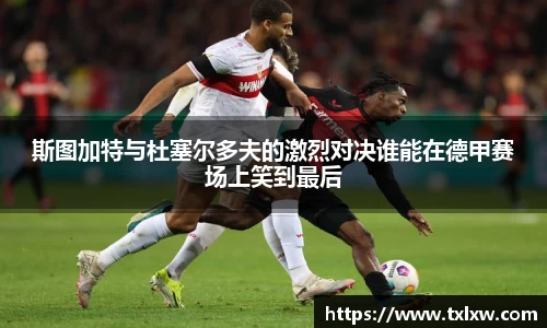 斯图加特与杜塞尔多夫的激烈对决谁能在德甲赛场上笑到最后