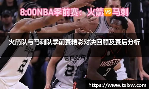 火箭队与马刺队季前赛精彩对决回顾及赛后分析